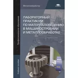 Лабораторный практикум по материаловедению в машиностроении и металлообработке. Учебное пособие