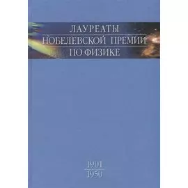 Лауреаты Нобелевской премии по физике: Биографии, лекции, выступления. Том 1. 1901-1950