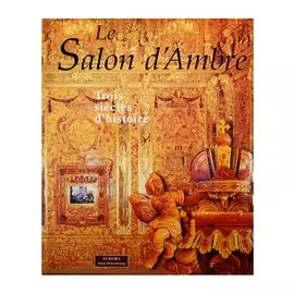 Le Salon d`Ambre. Trois siecles d`histoire