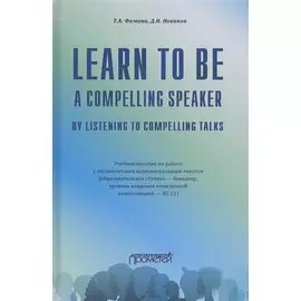 Learn to Be a Compelling Speaker by Listening to Compelling Talks. Учебное пособие по работе с англоязычным аудиовизуальным текстом (Уровень B2-С1)