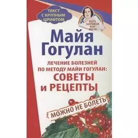 Лечение болезней по методу Майи Гогулан. Советы и рецепты