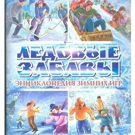 Ледовые забавы. Энциклопедия зимних игр