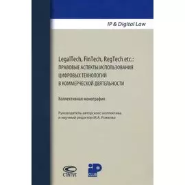 LegalTech, FinTech, RegTech etc.: правовые аспекты использования цифровых технологий в коммерческой деятельности. Коллективная монография