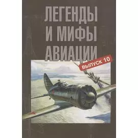 Легенды и мифы авиации. Выпуск 10. Из истории отечественной и мировой авиации. Сборник статей