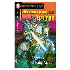 Legends of King Arthur: Легенды о короле Артуре. адаптированный текст, упражнения, словарь