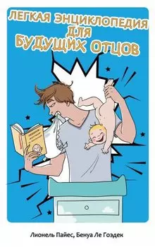 Легкая энциклопедия для будущих отцов. (Книга , которая всегда под рукой!). 2-е изд., доп. и перераб