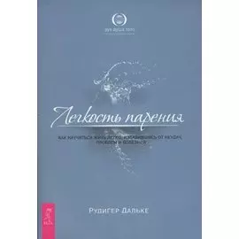 Легкость парения Как научиться жить легко избавившись от неудач проблем и болезней (мягк) (Дух душа тело Поле освобождающих энергий) (0950). Дальке Р. (Весь)