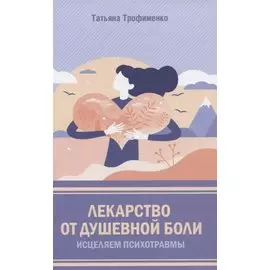 Лекарство от душевной боли. Исцеляем психотравмы