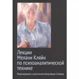 Лекции Мелани Кляйн по психоаналитической технике. Редактирование и критический обзор Джона Стайнера