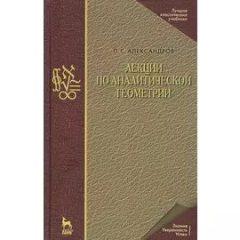 Лекции по аналитической геометрии, пополненные необходимыми сведениями из алгебры с приложением собрания задач, снабженных решениями, составленного А. С. Пархоменко. Учебник