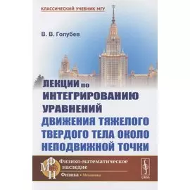 Лекции по интегрированию уравнений движения тяжелого твердого тела около неподвижной точки