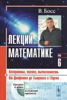 Лекции по математике. Т. 6: Алгоритмы, логика, вычислимость. От Диофанта до Тьюринга и Гёделя: Учебное пособие