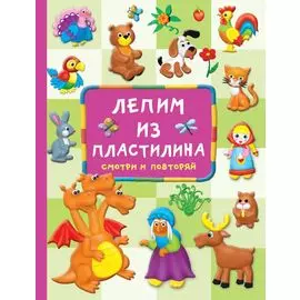 Лепим из пластилина: смотри и повторяй