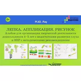 Лепка. Аппликация. Рисунок. Альбом для организации творческой деятельности дошкольников 4-5 лет с недостатками развития слуха и ЗПР с методическими рекомендациями