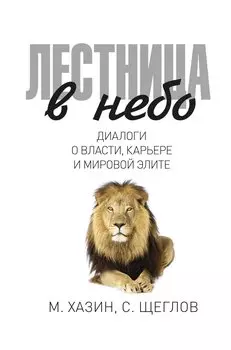Лестница в небо. Диалоги о власти, карьере и мировой элите. Хазин М., Щеглов С.
