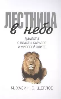 Лестница в небо. Диологи о власти, карьере и мировой элите. Хазин М.