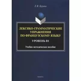 Лексико-грамматические упражнения по французскому языку. Уровень В1: учебно-методическое пособие