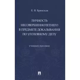 Личность несовершеннолетнего в предмете доказывания по уголовному делу. Учебное пособие