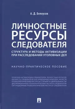 Личностные ресурсы следователя: структура и методы активизации при расследовании уголовных дел. Научно-практическое пособие