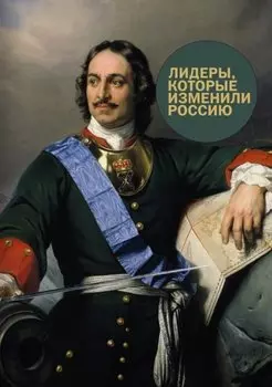 Лидеры, которые изменили Россию