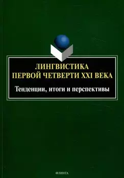 Лингвистика первой четверти 21 века: Тенденции, итоги и перспективы коллективная монография