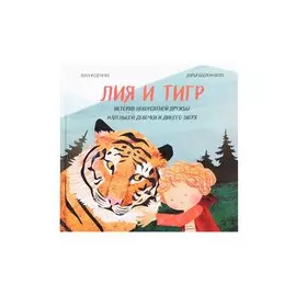 Лия и Тигр. История невероятной дружбы маленькой девочки и дикого зверя