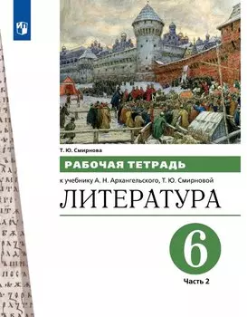 Литература. 6 класс. Рабочая тетрадь к учебнику А.Н. Архангельского, Т.Ю. Смирновой. В двух частях. Часть 2