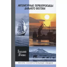 Литературные первопроходцы Дальнего Востока: Иван Гончаров, Антон Чехов, Владимир Арсеньев, Джек Лондон, Михаил Пришвин, Арсений Несмелов, Олег Куваев