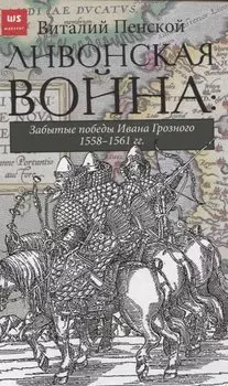 Ливонская война. Забытые победы Ивана Грозного 1558-1561 гг.