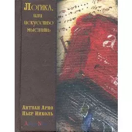 Логика, или искусство мыслить, где помимо обычных правил содержатся некоторые новые соображения, полезные для развития способности суждения