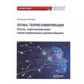 Логика. Теория коммуникации (Логика, теория аргументации, теория коммуникации и деловое общение) Учебное пособие