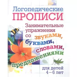 Логопедические прописи. Занимательные упражнения со звуками, буквами, словами, предложениями. Для детей 4-6 лет
