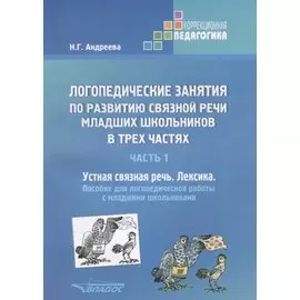 Логопедические занятия по развитию связной речи младших школьников. В трех частях. Часть 1. Устная связная речь. Лексика. Пособие для логопедической работы с младшими школьниками