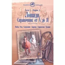 Лошади. Справочник от А до Я. Выбор. уход. Содержание. Здоровье. Снаряжение.Тренинг