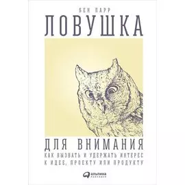 Ловушка для внимания: Как вызвать и удержать интерес к идее, проекту или продукту