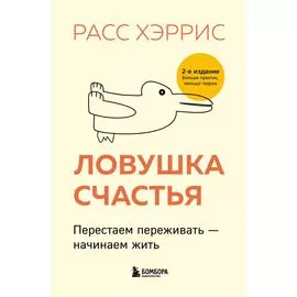 Ловушка счастья. Перестаем переживать - начинаем жить (2-е издание, дополненное и переработанное)