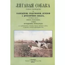 Лягавая собака. Полное руководство к разведению, содержанию, лечению и дрессировке собак, по новому способу без побоев