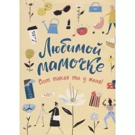 Любимой мамочке. Вот такая ты у меня!