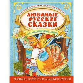 Любимые русские сказки на английском языке = Favorite Russian Fairy Tales in English