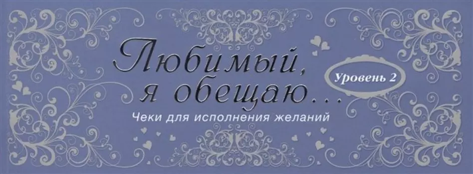 Любимый, я обещаю тебе...Уровень 2. Чеки для исполнения желаний.