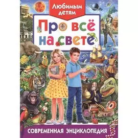 Любимым детям про все на свете. Современная энциклопедия