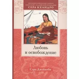 Любовь и освобождение. Автобиографические записи тибетской буддийской провидицы Сера Кхандро