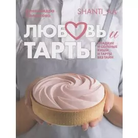 Любовь и тарты. Сладкие и соленые киши и тарты без тайн