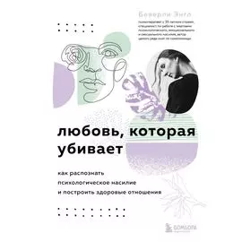 Любовь, которая убивает. Как распознать психологическое насилие и построить здоровые отношения