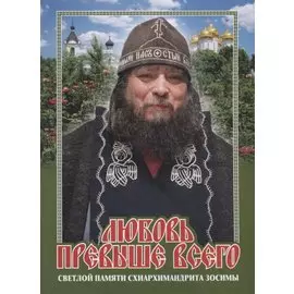 Любовь превыше всего. Светлой памяти схиархимандрита Зосимы