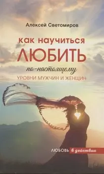Любовь в действии. Как научиться Любить по-настоящему. Уровни мужчин и женщин. Книга 2