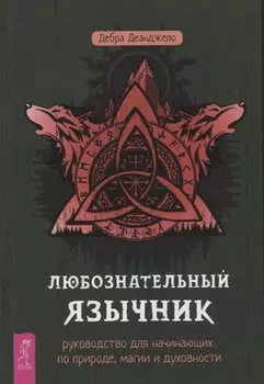 Любознательный язычник: руководство для начинающих по природе, магии и духовности
