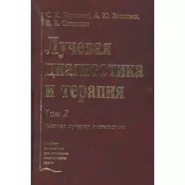 Лучевая диагностика и терапия. В 2-х томах: Том 2. Частная лучевая диагностика