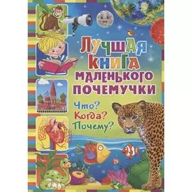 Лучшая книга маленького почемучки. Что? Когда? Почему?