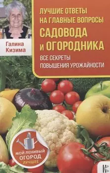 Лучшие ответы на главные вопросы садовода и огородника. Все секреты повышения урожайности